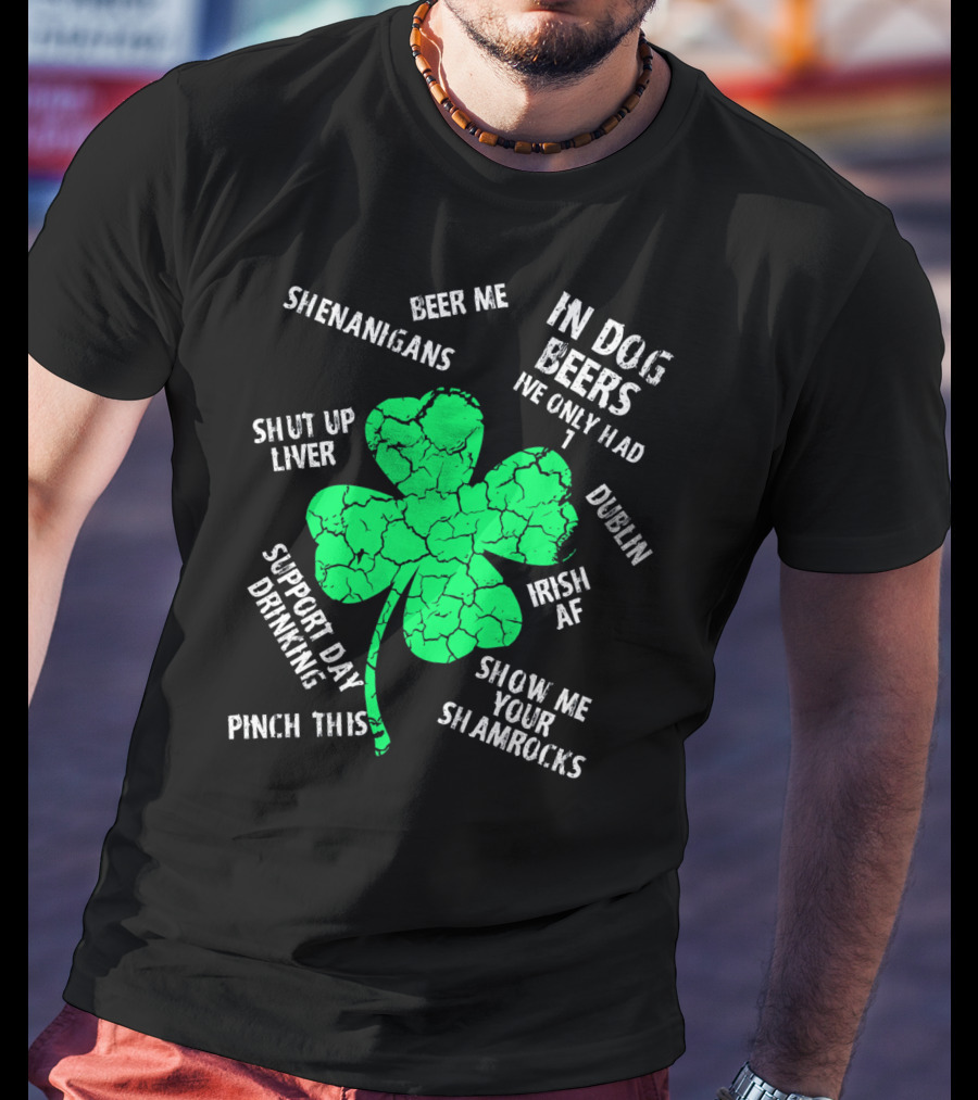 In Dog Beers I've Only Had One Shenanigans Dublin Irish AF Shamrocks Pinch This St. Patricks Day T-Shirt