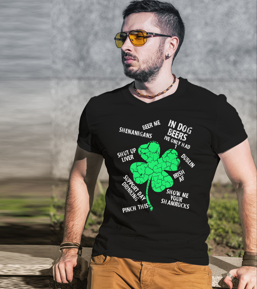 In Dog Beers I've Only Had One Shenanigans Dublin Irish AF Shamrocks Pinch This St. Patricks Day T-Shirt