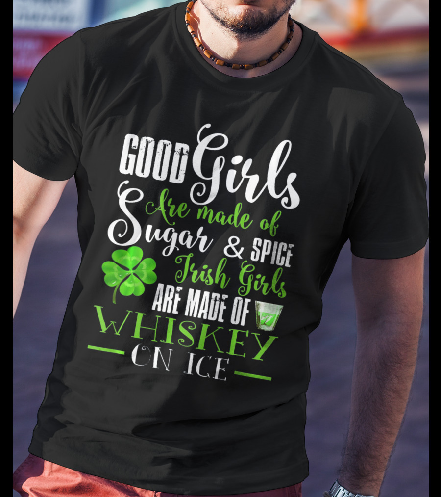 Good Girls Are Made Of Sugar And Spice Irish Girls Are Made Of Whiskey On Ice T-Shirt