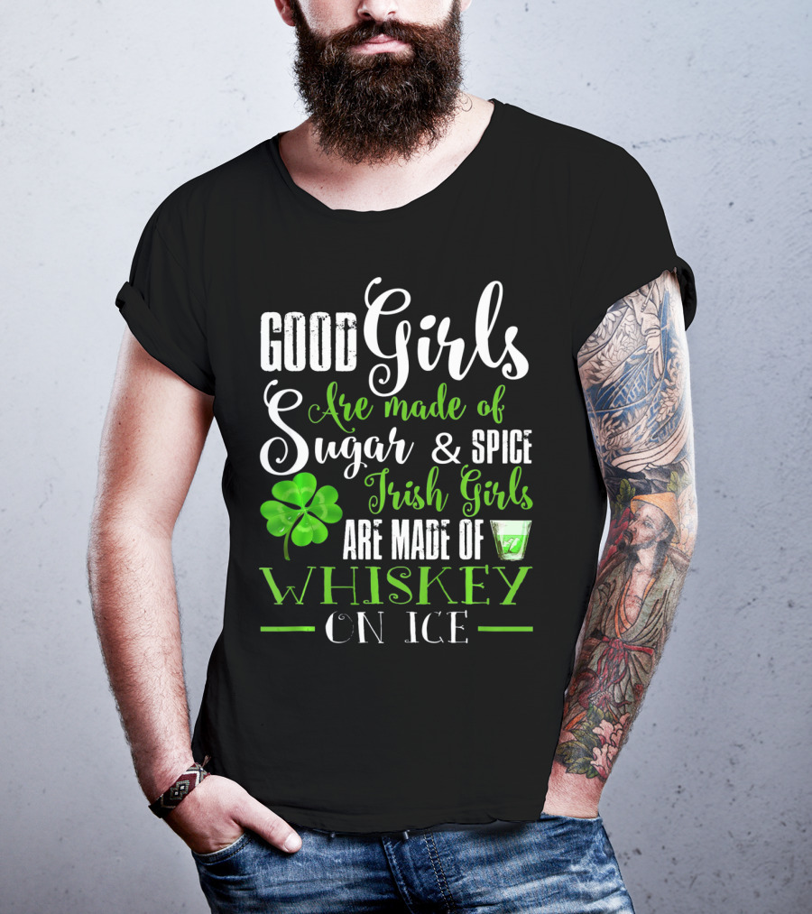 Good Girls Are Made Of Sugar And Spice Irish Girls Are Made Of Whiskey On Ice T-Shirt