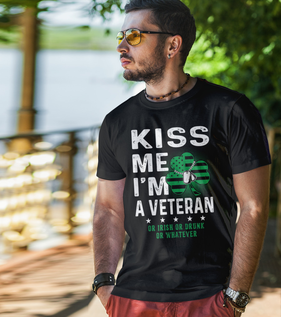 Kiss Me I'm A Veteran Or Irish Or Drunk Or Whatever T-Shirt