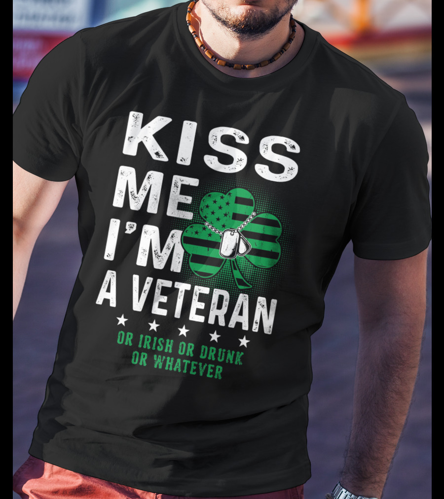Kiss Me I'm A Veteran Or Irish Or Drunk Or Whatever T-Shirt