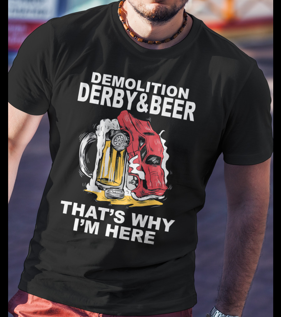 Demolition Derby And Beer Red Crashing Car That's Why I'm Here T-Shirt