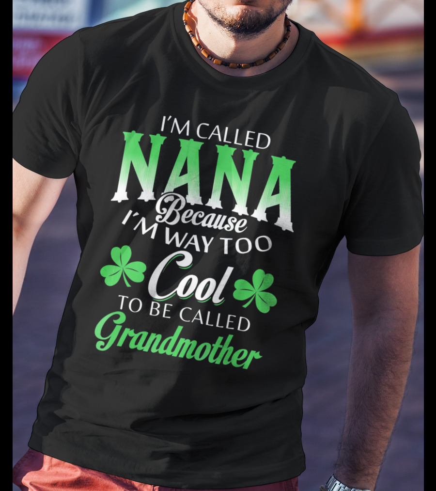 I'm Called Nana Because I'm Way Too Cool To Be Called Grandmother St. Patrick's Day T-Shirt