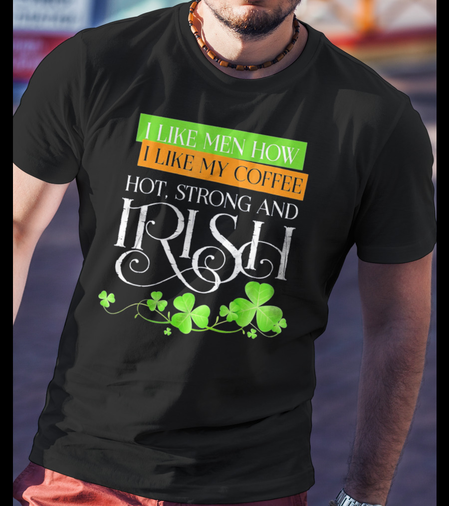 I Like Men How I Like My Coffee Hot Strong And Irish Shamrock T-Shirt