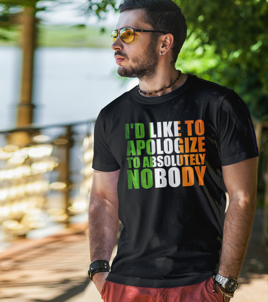 I'D LIKE TO APOLOGIZE TO ABSOLUTELY NOBODY Irish Flag Colors T-Shirt