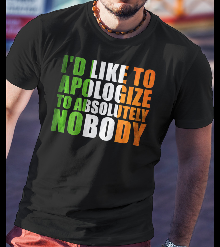I'D LIKE TO APOLOGIZE TO ABSOLUTELY NOBODY Irish Flag Colors T-Shirt