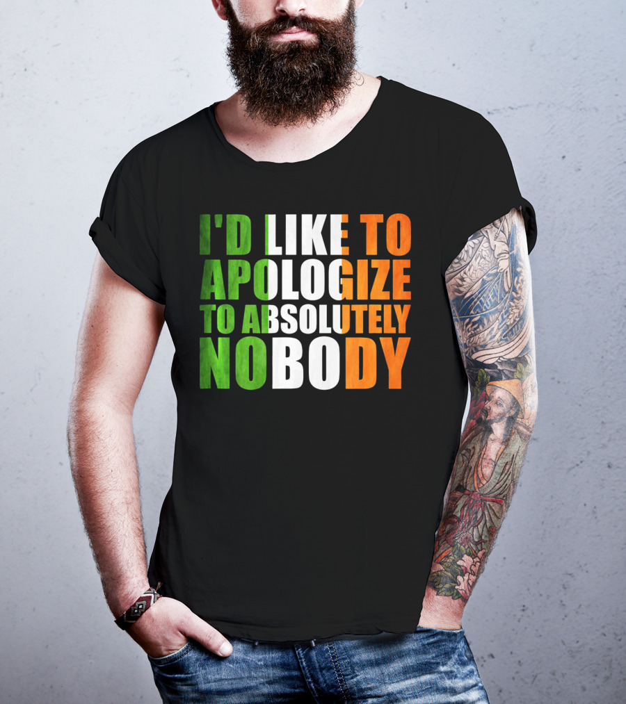 I'D LIKE TO APOLOGIZE TO ABSOLUTELY NOBODY Irish Flag Colors T-Shirt