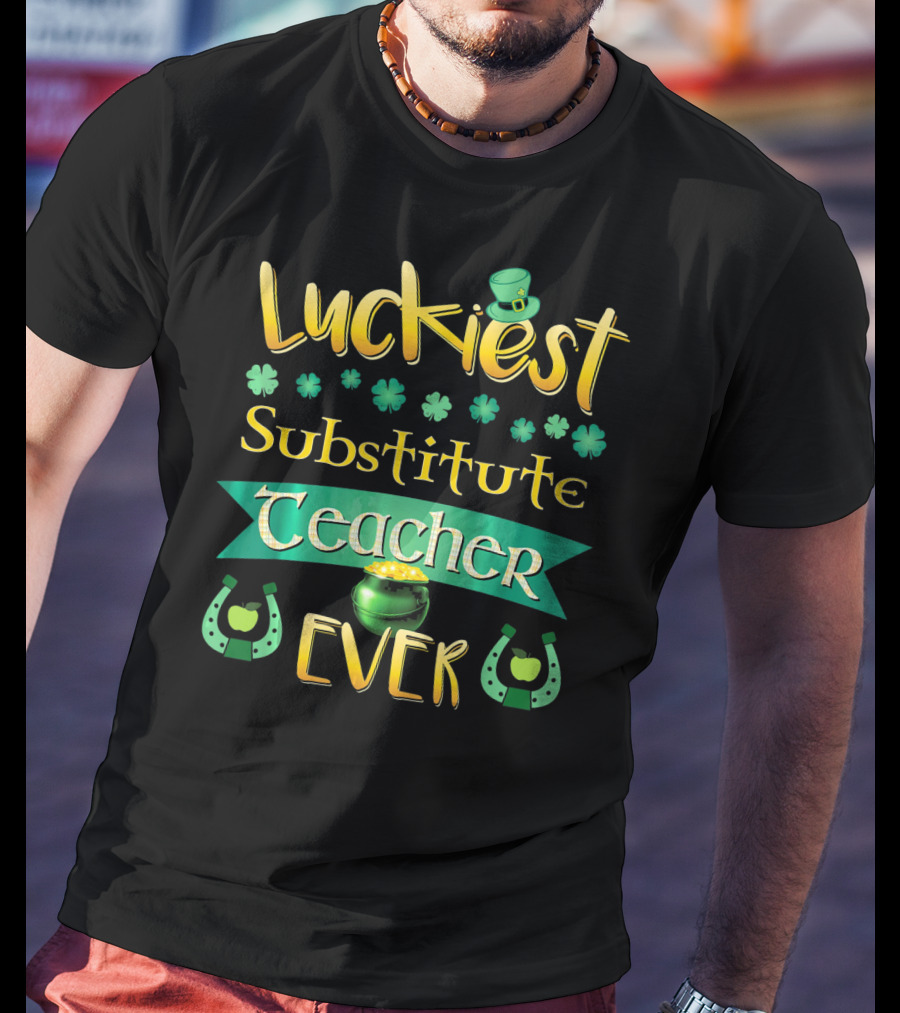 Luckiest Substitute Teacher Ever Clover Hat Horseshoes Pot Of Gold T-Shirt