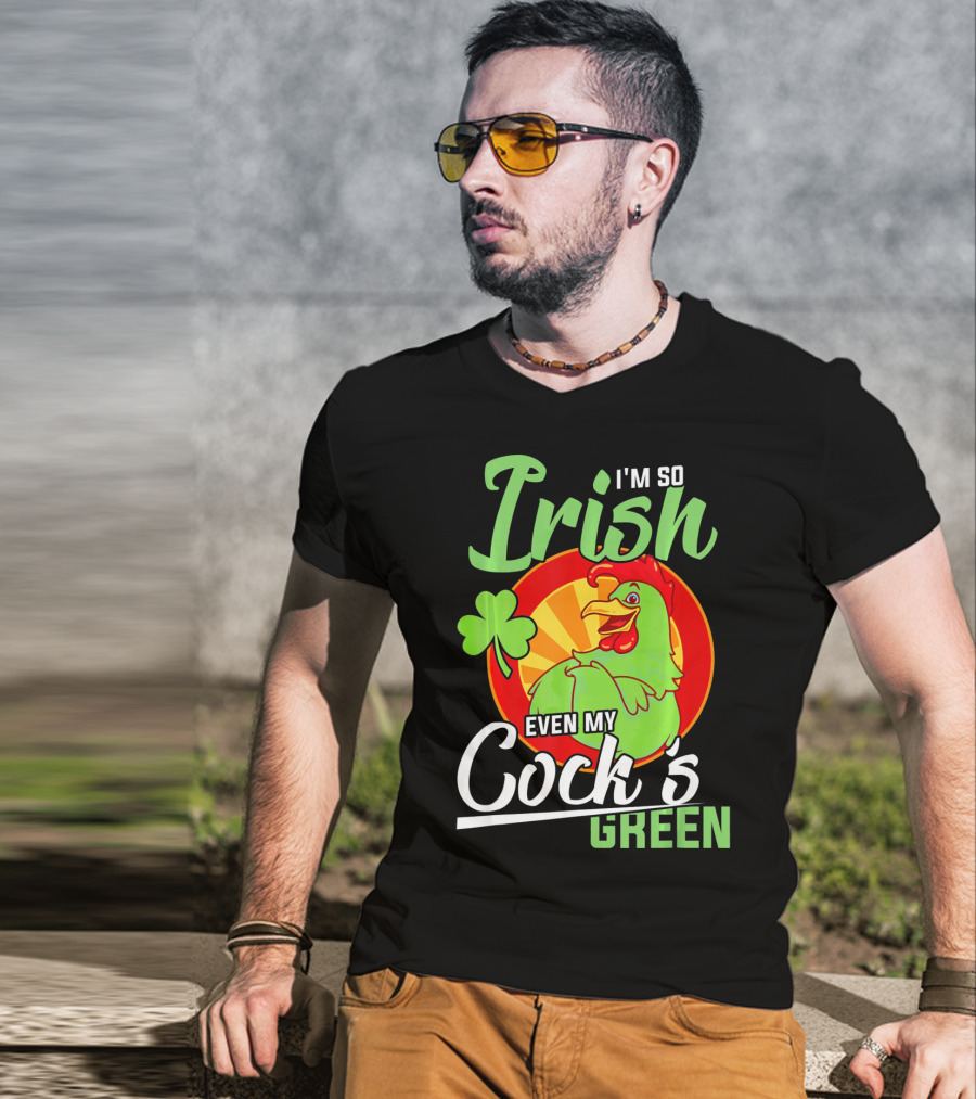 I'm So Irish Even My Cock's Green With Shamrock And Funny Rooster T-Shirt