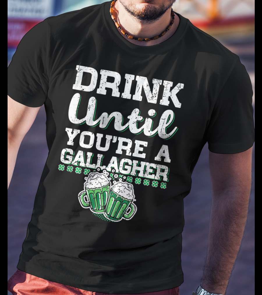Drink Until You're A Gallagher With Beer Mugs And Shamrocks T-Shirt