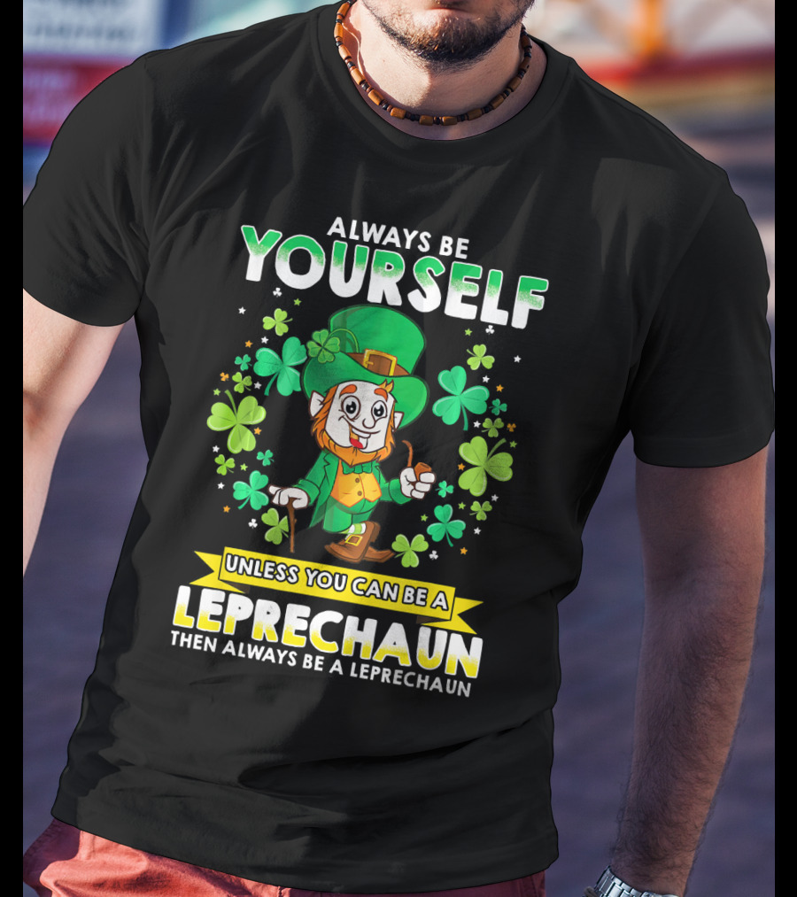Always Be Yourself Unless You Can Be A Leprechaun Then Always Be A Leprechaun T-Shirt
