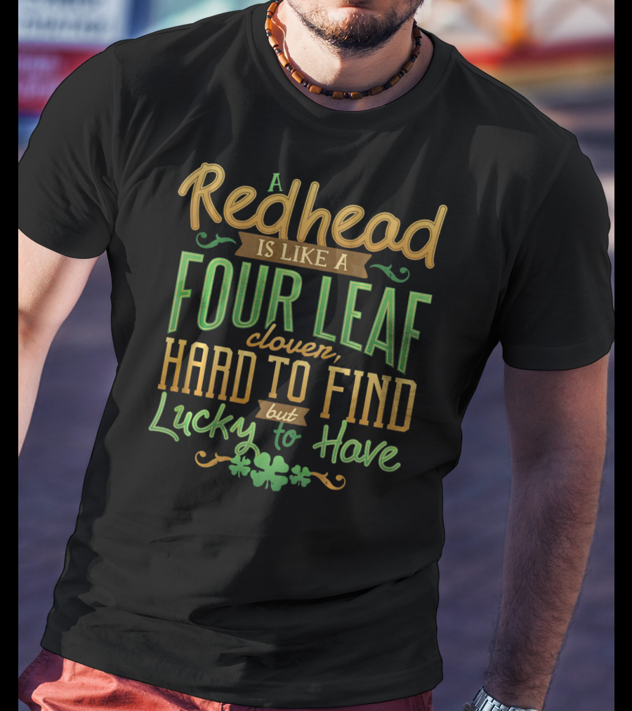A Redhead Is Like A Four Leaf Clover Hard To Find But Lucky To Have St. Patrick's Day T-Shirt