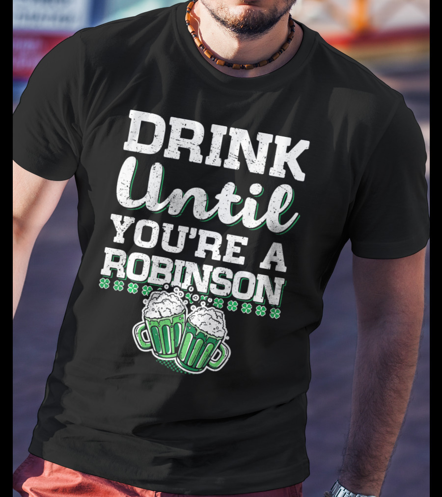 Drink Until You're A Robinson St. Patrick's With Shamrocks And Beer Mugs T-Shirt