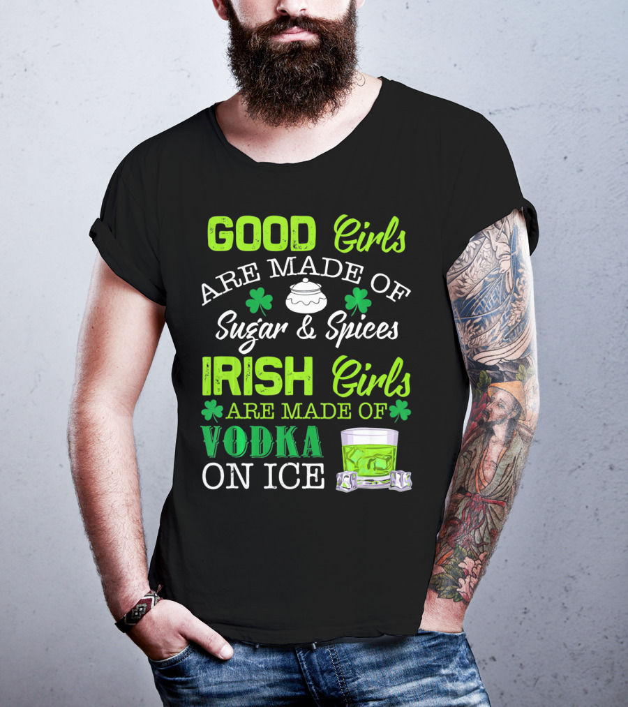 Good Girls Are Made Of Sugar And Spices Irish Girls Are Made Of Vodka On Ice T-Shirt