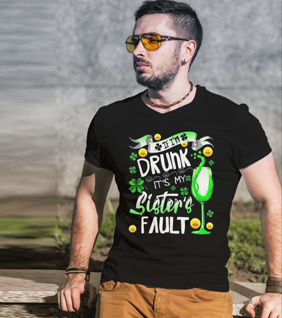If I'm Drunk It's My Sister's Fault Shamrocks And Drink T-Shirt