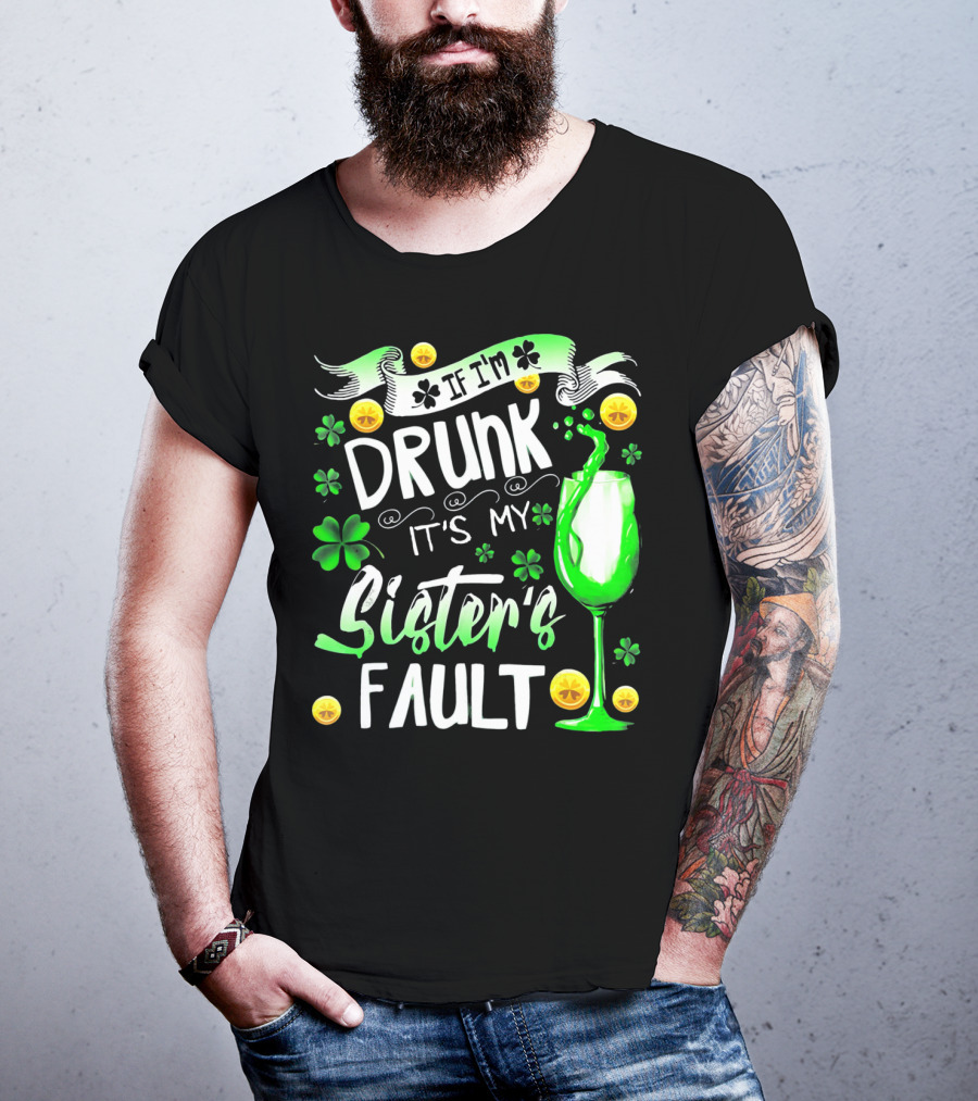 If I'm Drunk It's My Sister's Fault Shamrocks And Drink T-Shirt
