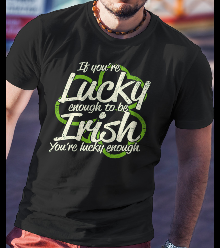 If You're Lucky Enough To Be Irish You're Lucky Enough St. Patrick's Day Proverb T-Shirt
