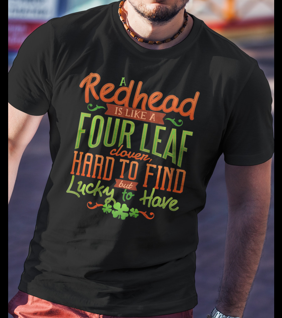 St Patricks Day A Redhead Is Like A Four Leaf Clover Hard To Find But Lucky To Have T-Shirt