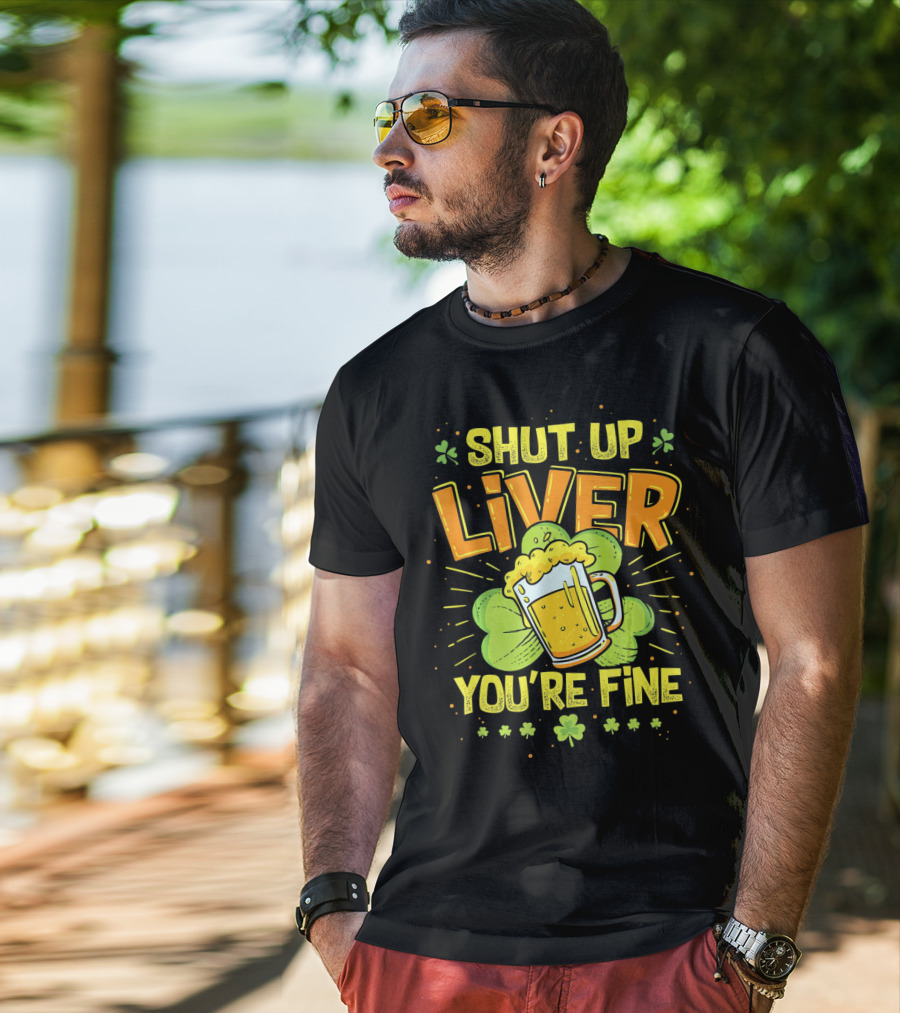 Shut Up Liver You're Fine Saint Patrick's Day Ireland Beer Shamrock T-Shirt