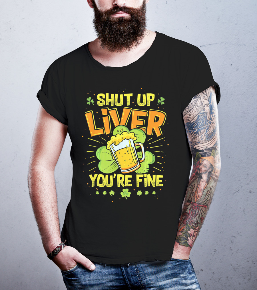 Shut Up Liver You're Fine Saint Patrick's Day Ireland Beer Shamrock T-Shirt