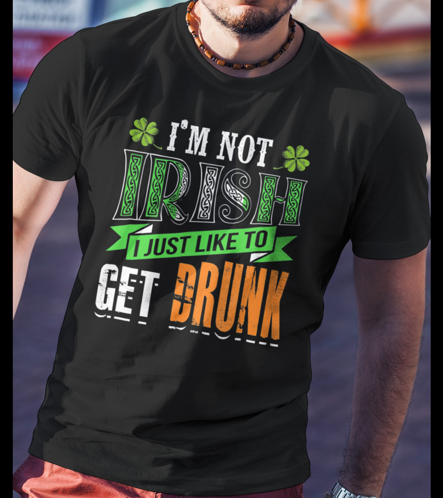 I'M NOT IRISH I JUST LIKE TO GET DRUNK St Patricks Day T-Shirt
