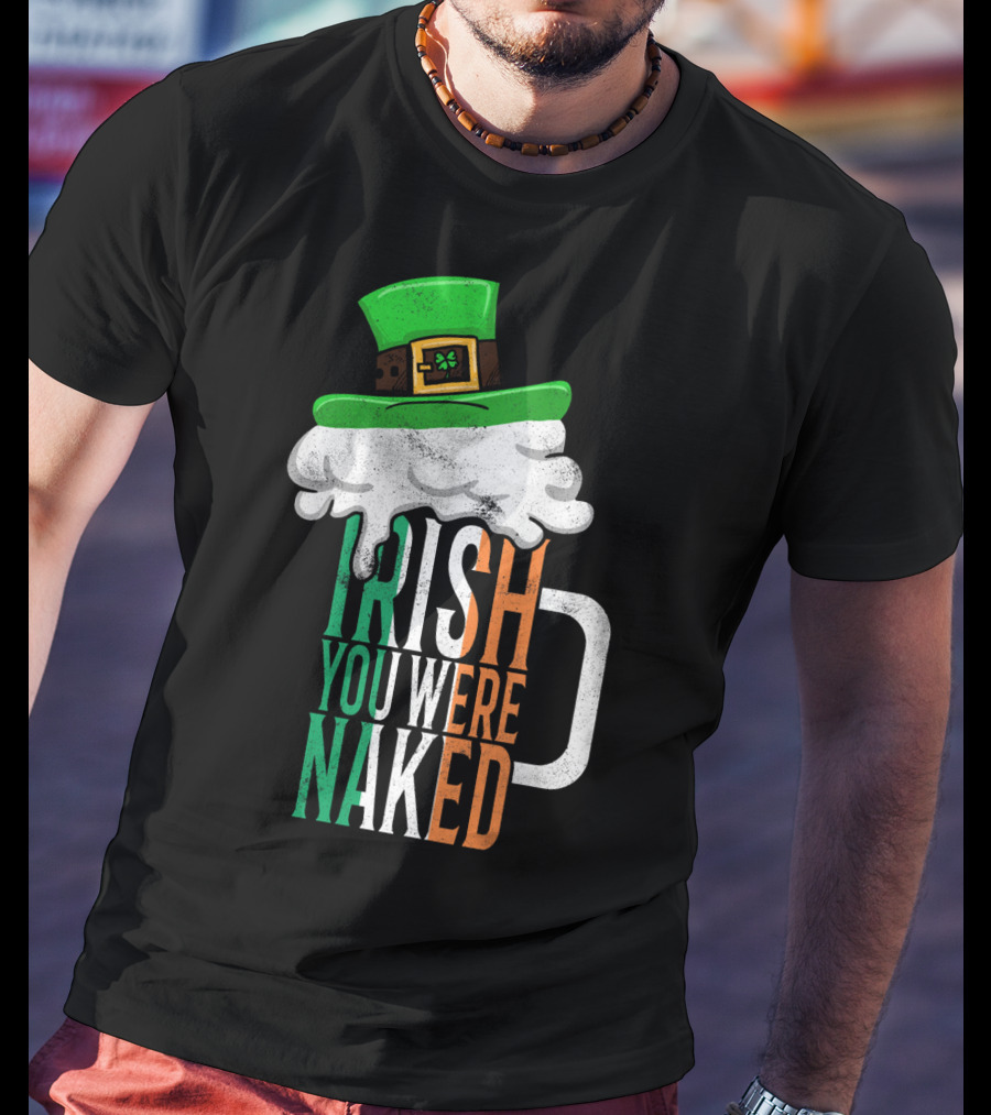 St Patricks Day Funny Irish You Were Naked Beer Mug With Green Hat T-Shirt
