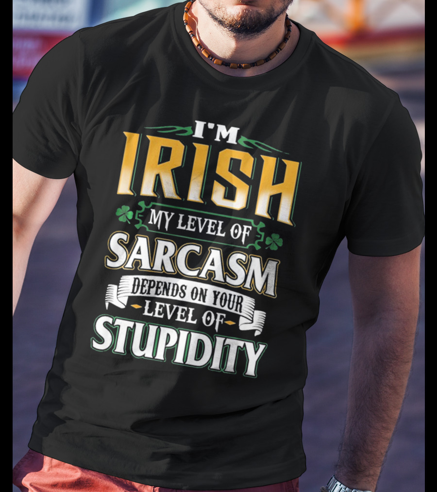 I'm Irish My Level Of Sarcasm Depends On Your Level Of Stupidity T-Shirt
