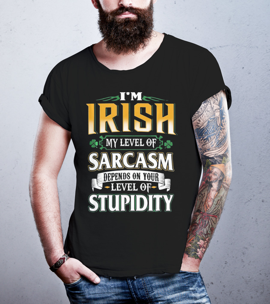 I'm Irish My Level Of Sarcasm Depends On Your Level Of Stupidity T-Shirt