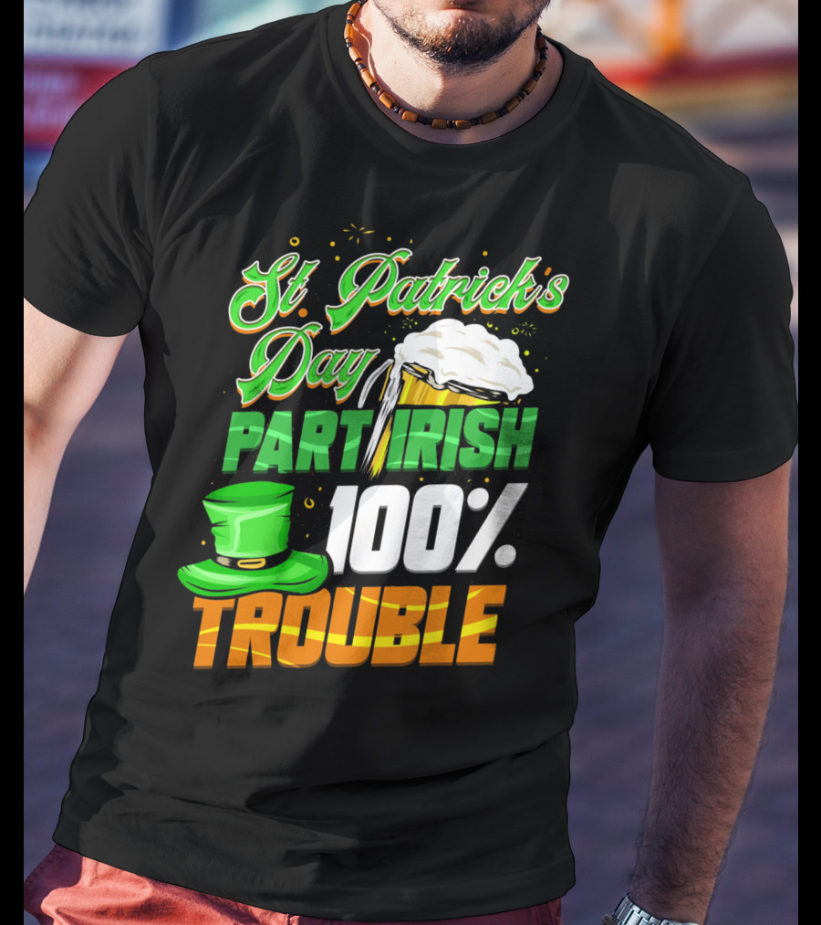 St Patrick's Day Part Irish 100% Trouble T-Shirt