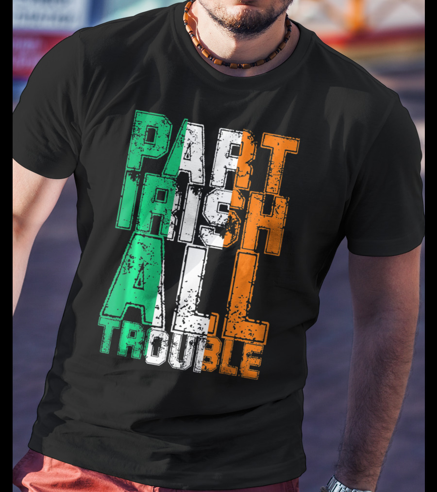 St. Patrick's Day Part Irish All Trouble Irish Flag Colors T-Shirt