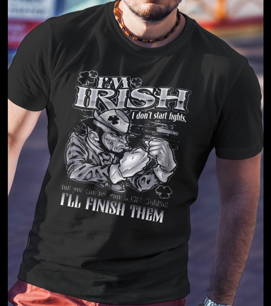 I'm Irish I Don't Start Fights I'll Finish Them T-Shirt