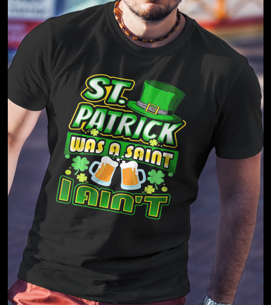ST. Patrick Was A Saint I Ain't With Green Hat And Beer Mugs T-Shirt