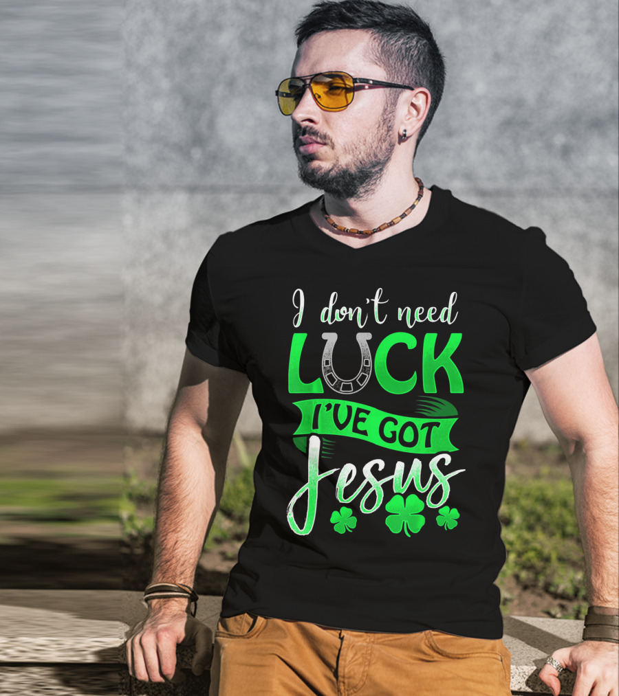 I Don't Need Luck I've Got Jesus St Patrick's Day Christian T-Shirt