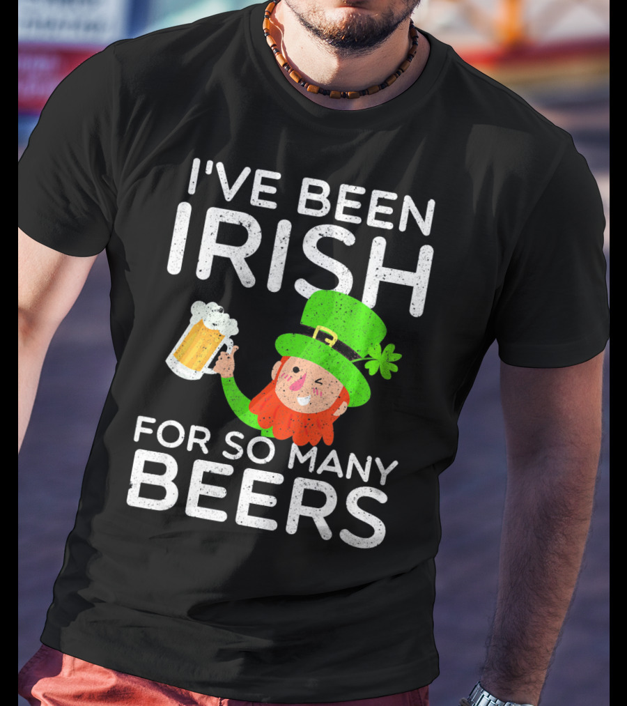 I've Been Irish For So Many Beers St Patrick's Day Leprechaun T-Shirt