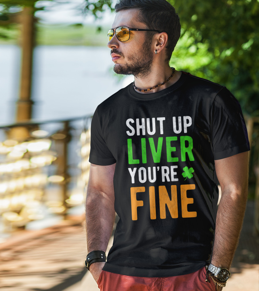 SHUT UP LIVER YOU'RE FINE St Patricks Day Shamrock T-Shirt