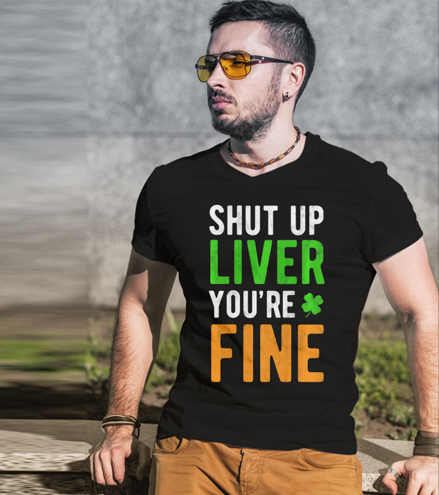 SHUT UP LIVER YOU'RE FINE St Patricks Day Shamrock T-Shirt