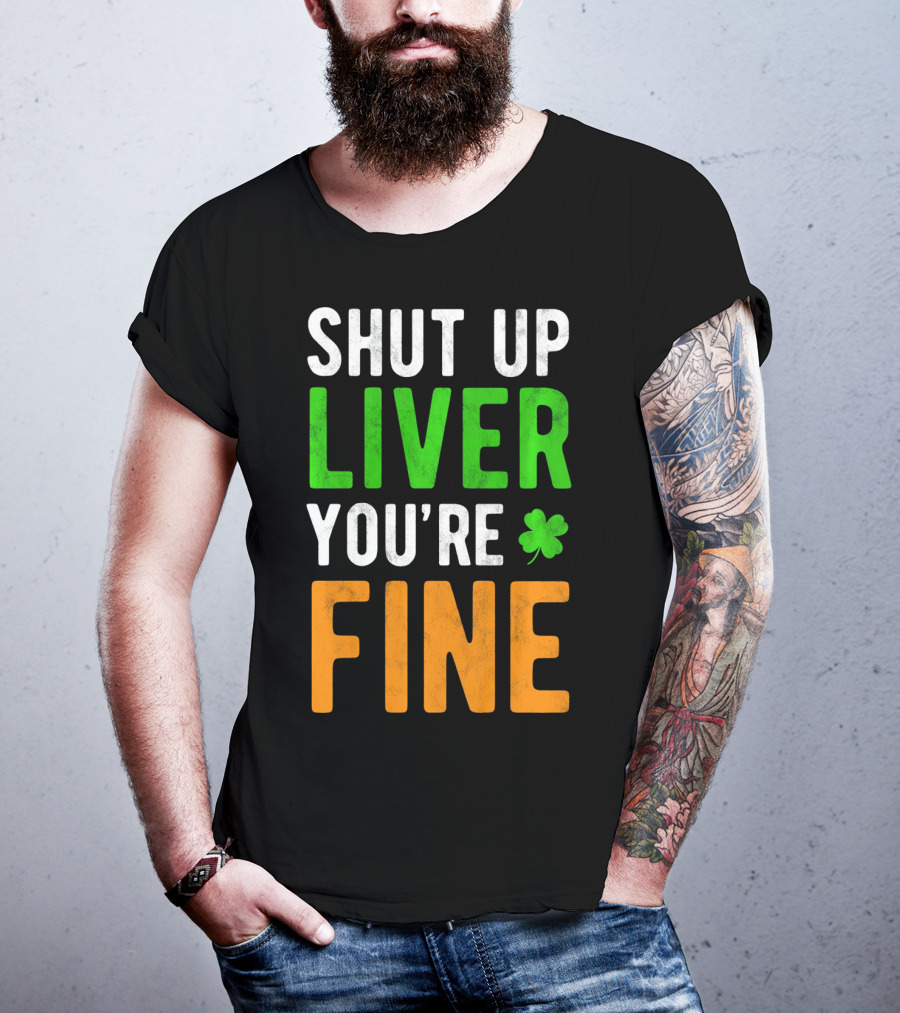 SHUT UP LIVER YOU'RE FINE St Patricks Day Shamrock T-Shirt