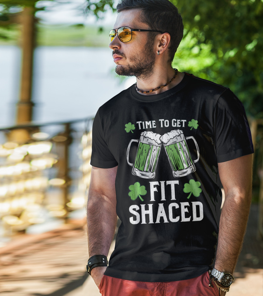 Time To Get Fit Shaced With Shamrocks And Green Beer For Saint Patrick's Day T-Shirt
