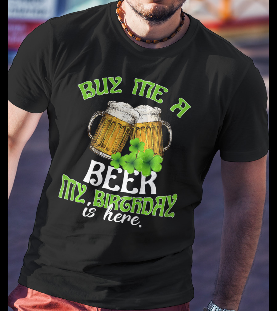 Buy Me A Beer My Birthday Is Here With Beer Mugs And Shamrocks T-Shirt
