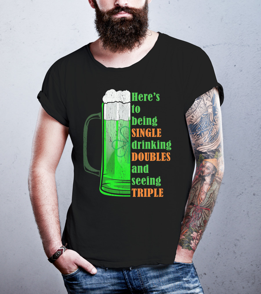 Here's To Being Single Drinking Doubles And Seeing Triple Irish St. Paddys T-Shirt
