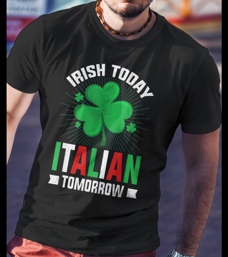 Irish Today Italian Tomorrow Clover Green Shamrock St. Patrick's Day T-Shirt