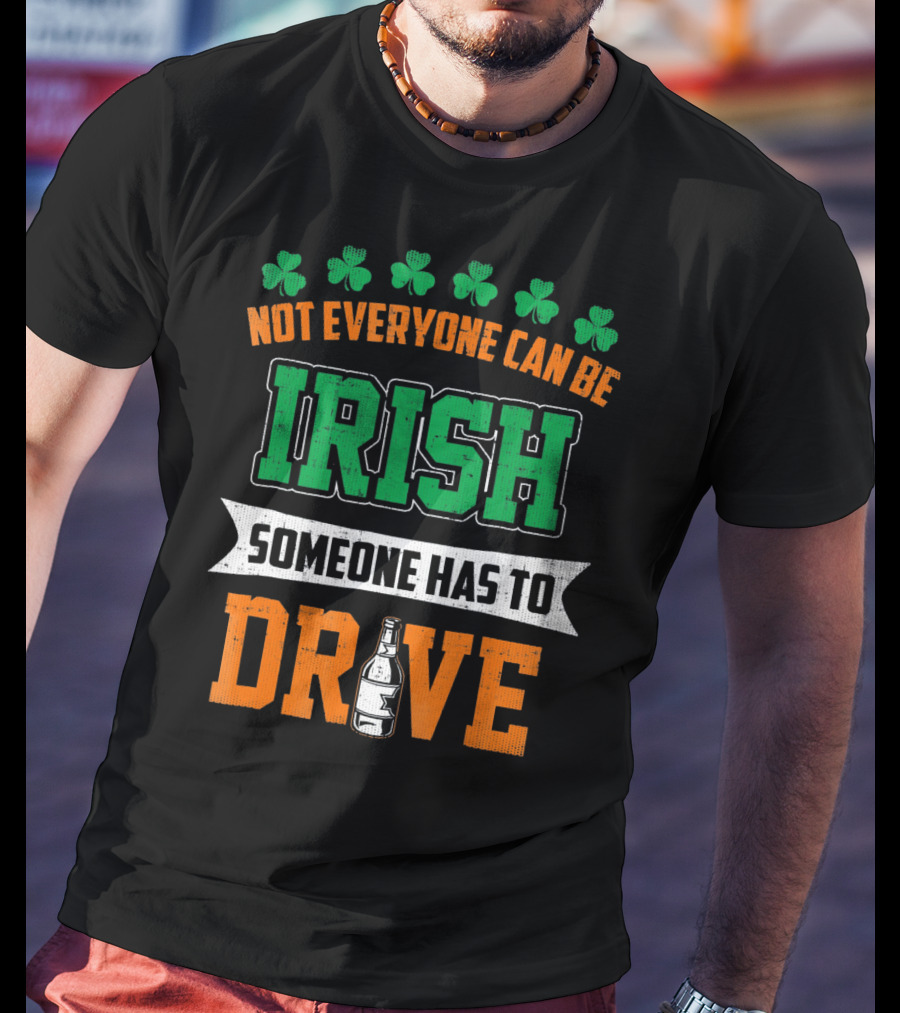 Not Everyone Can Be Irish Someone Has To Drive St Patricks Day T-Shirt