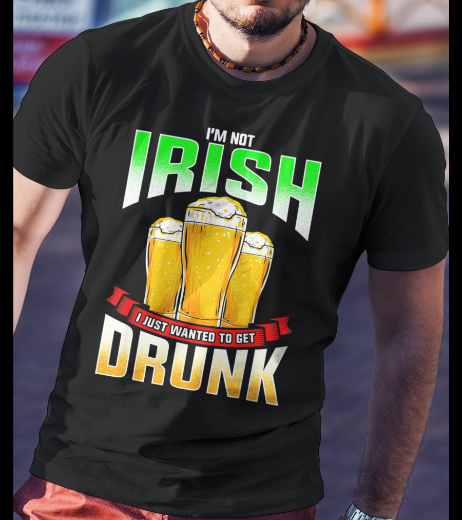 I'm Not Irish I Just Wanted To Get Drunk Saint Patrick's Day Beer T-Shirt