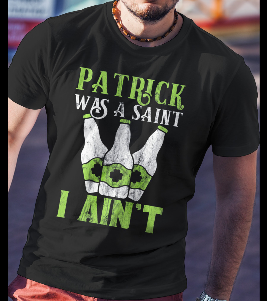 Patrick Was A Saint I Ain't St. Patrick's Day Bottles T-Shirt