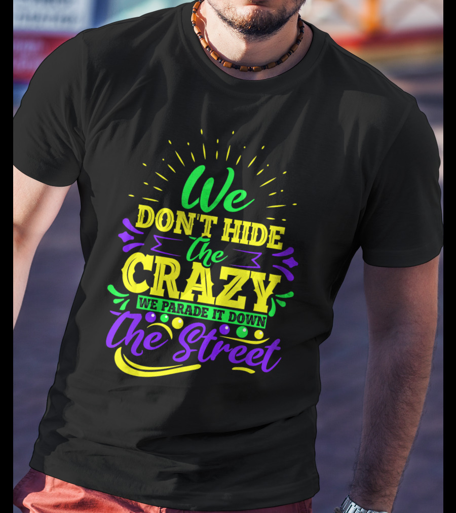We Don't Hide The Crazy We Parade It Down The Street T-Shirt