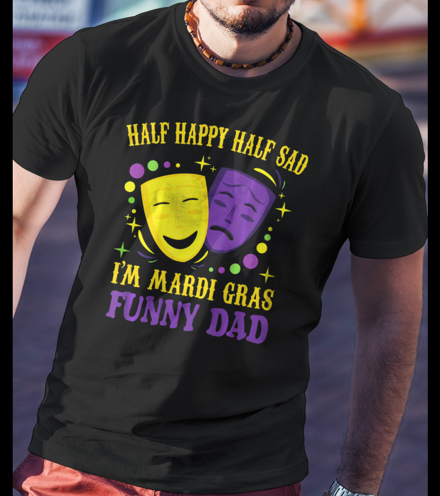 Half Happy Half Sad I'm Mardi Gras Funny Dad T-Shirt