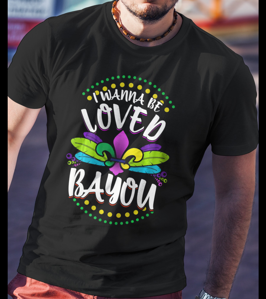 I Wanna Be Loved Bayou Mardi Gras Fleur De Lis T-Shirt