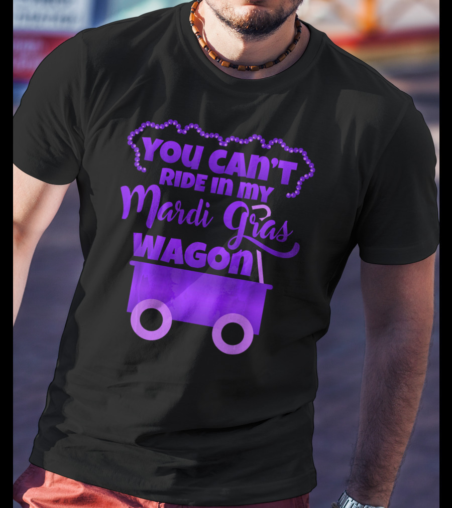 You Can't Ride IN My Mardi Gras Wagon T-Shirt
