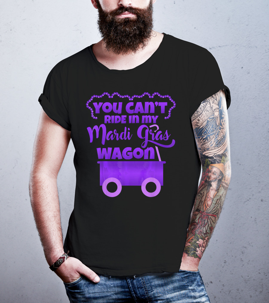 You Can't Ride IN My Mardi Gras Wagon T-Shirt